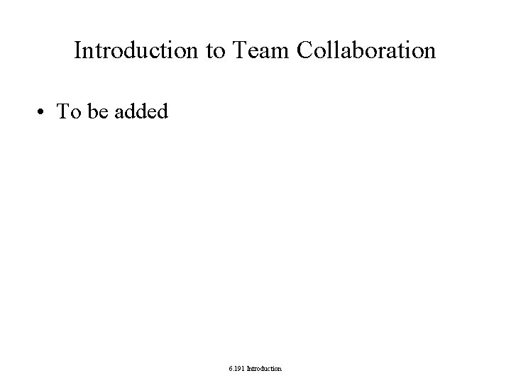 Introduction to Team Collaboration • To be added 6. 191 Introduction Introduction to Team Collaboration • To be added 6. 191 Introduction