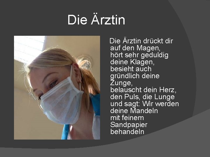 Die Ärztin drückt dir auf den Magen, hört sehr geduldig deine Klagen, besieht auch