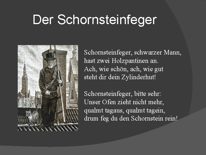 Der Schornsteinfeger, schwarzer Mann, hast zwei Holzpantinen an. Ach, wie schön, ach, wie gut