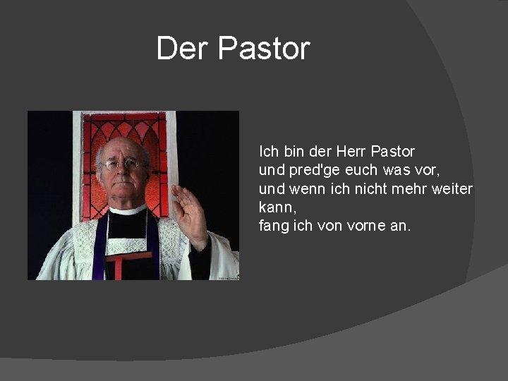 Der Pastor Ich bin der Herr Pastor und pred'ge euch was vor, und wenn