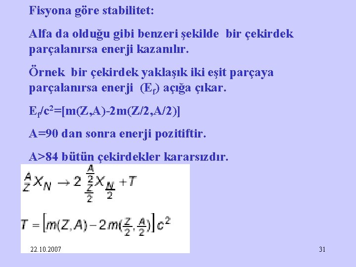 Fisyona göre stabilitet: Alfa da olduğu gibi benzeri şekilde bir çekirdek parçalanırsa enerji kazanılır.