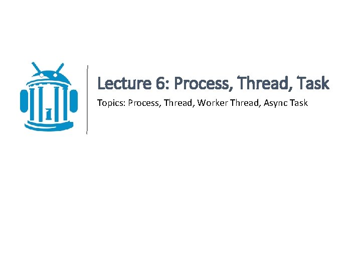 Lecture 6: Process, Thread, Task Topics: Process, Thread, Worker Thread, Async Task 