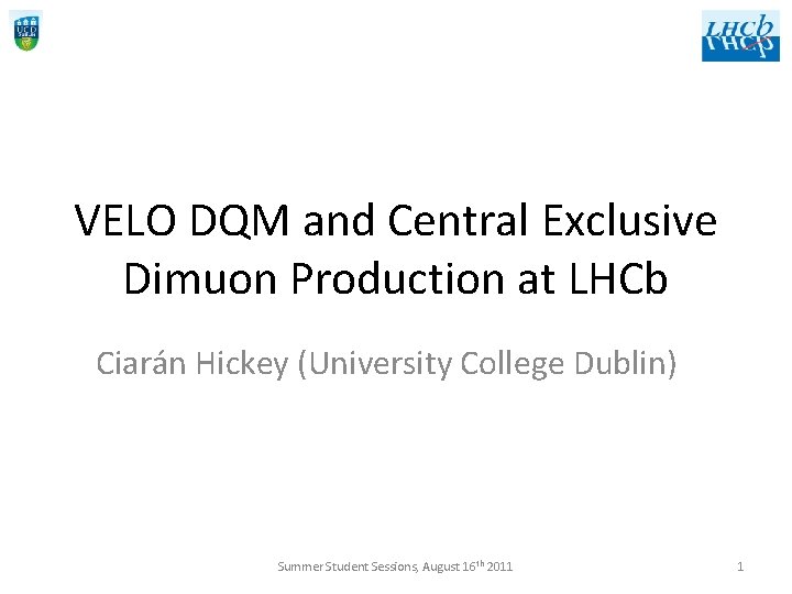 VELO DQM and Central Exclusive Dimuon Production at LHCb Ciarán Hickey (University College Dublin)