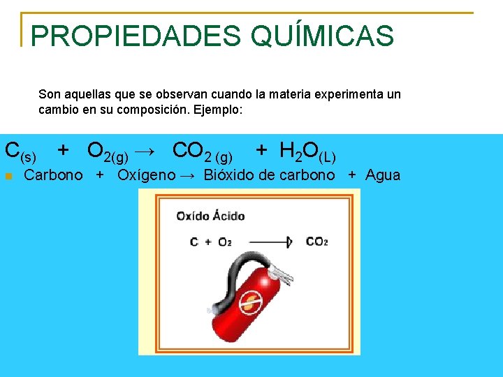 PROPIEDADES QUÍMICAS Son aquellas que se observan cuando la materia experimenta un cambio en