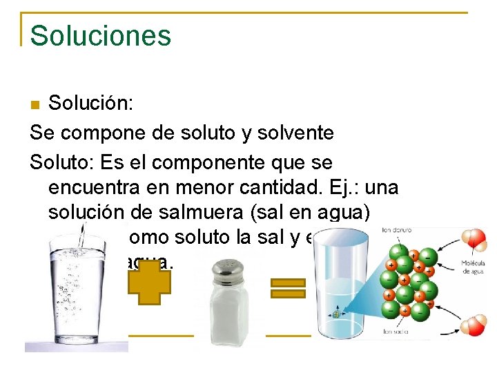 Soluciones Solución: Se compone de soluto y solvente Soluto: Es el componente que se