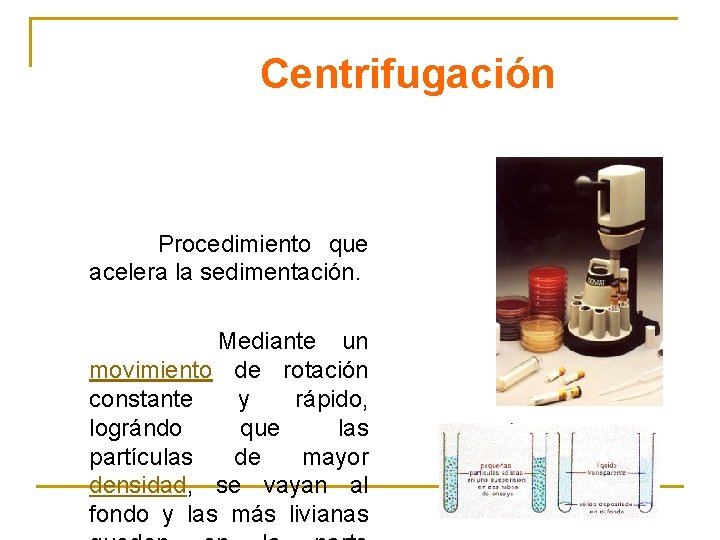 Centrifugación Procedimiento que acelera la sedimentación. Mediante un movimiento de rotación constante y rápido,