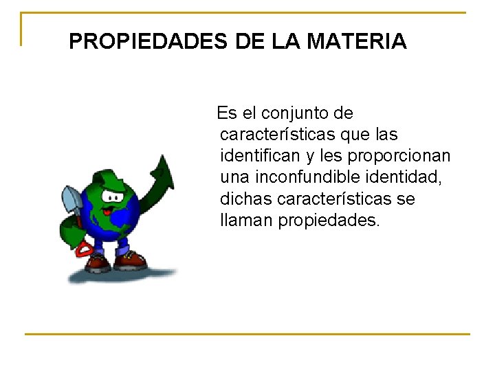 PROPIEDADES DE LA MATERIA Es el conjunto de características que las identifican y les