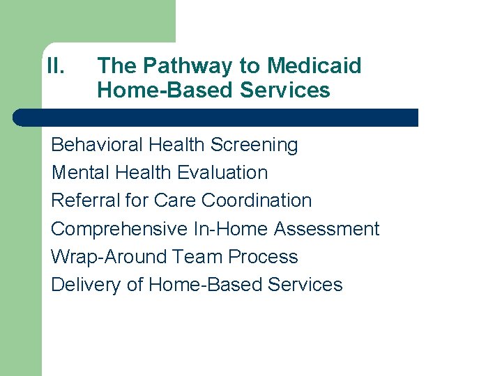 II. The Pathway to Medicaid Home-Based Services Behavioral Health Screening Mental Health Evaluation Referral