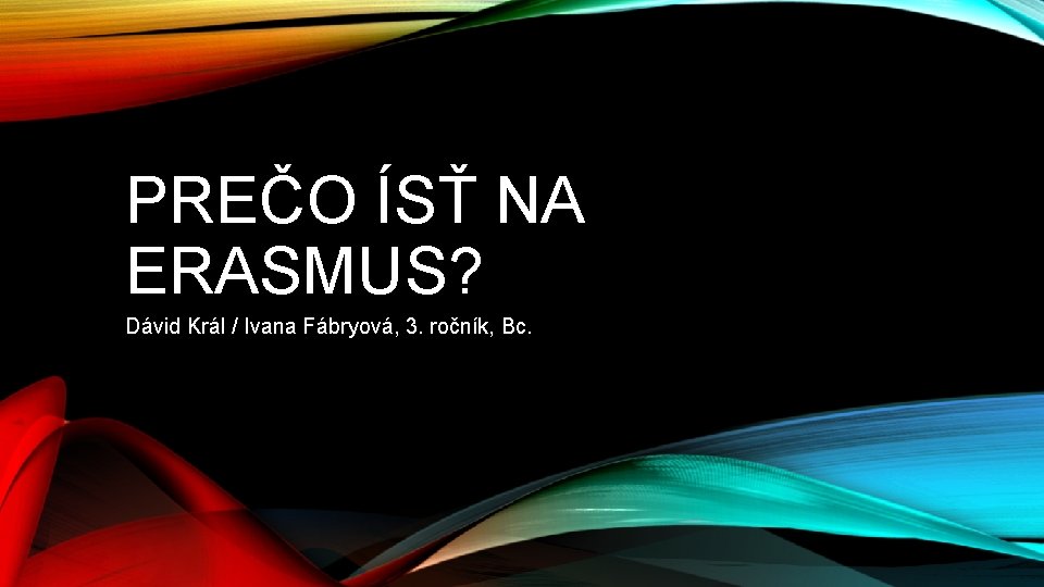 PREČO ÍSŤ NA ERASMUS? Dávid Král / Ivana Fábryová, 3. ročník, Bc. 