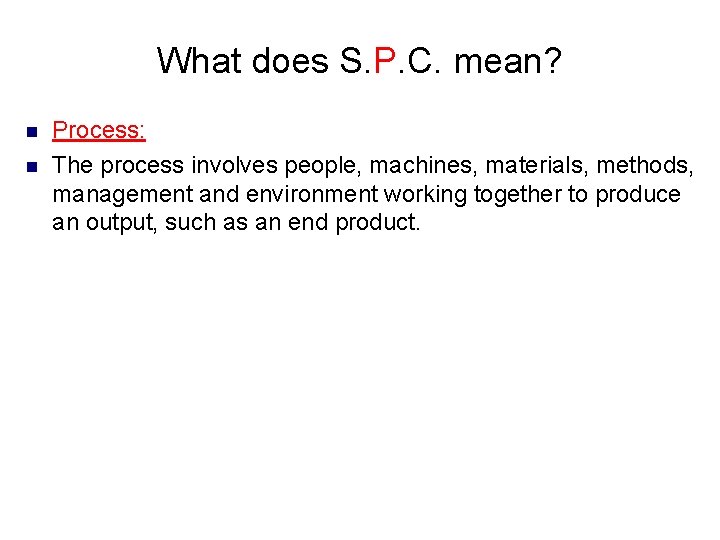 What does S. P. C. mean? n n Process: The process involves people, machines,