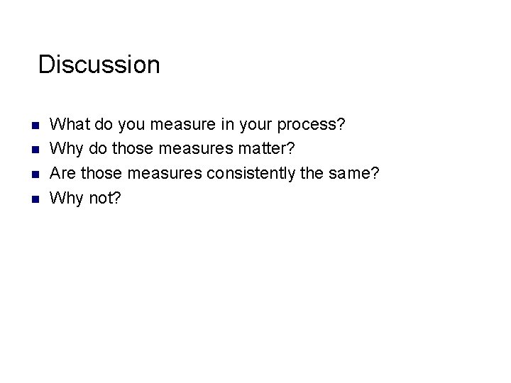  Discussion n n What do you measure in your process? Why do those