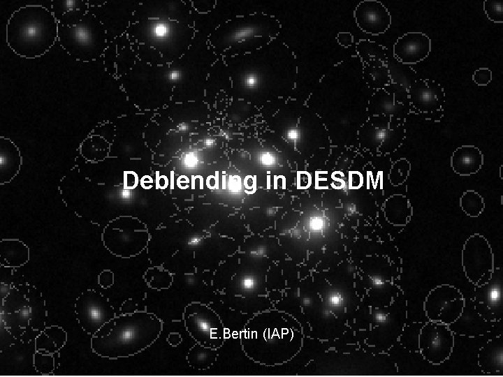 Deblending in DESDM E. Bertin (IAP) E. Bertin DES Munich meeting 05/2010 1 