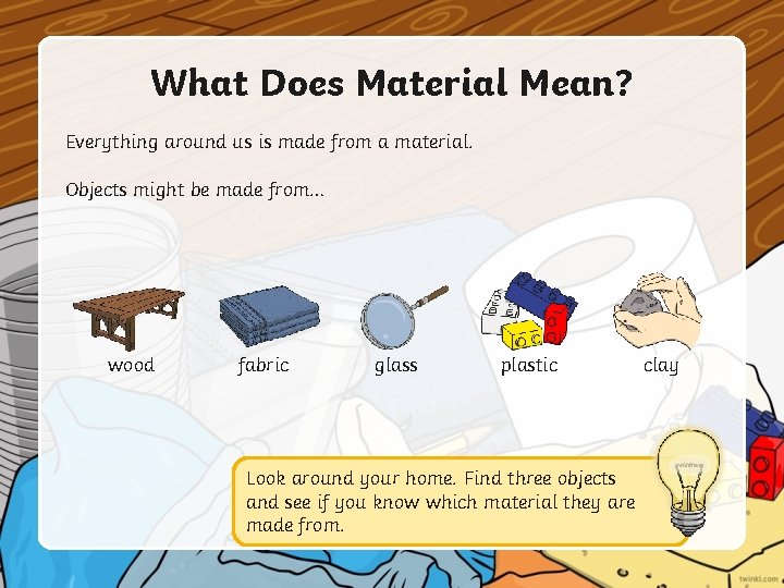 What Does Material Mean? Everything around us is made from a material. Objects might What Does Material Mean? Everything around us is made from a material. Objects might