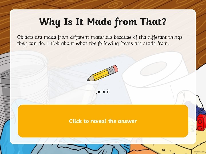 Why Is It Made from That? Objects are made from different materials because of Why Is It Made from That? Objects are made from different materials because of