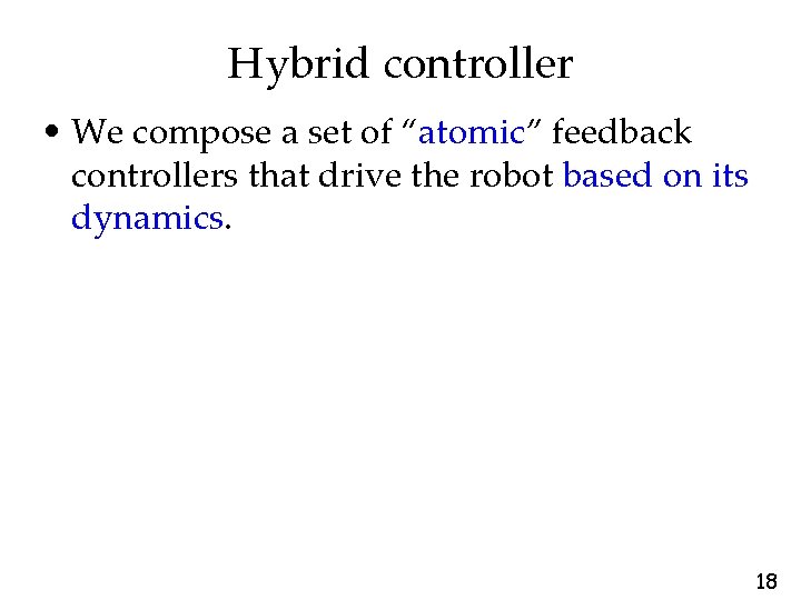 Hybrid controller • We compose a set of “atomic” feedback controllers that drive the