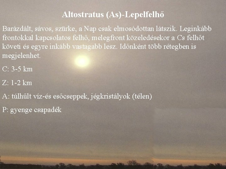 Altostratus (As)-Lepelfelhő Barázdált, sávos, szürke, a Nap csak elmosódottan látszik. Leginkább frontokkal kapcsolatos felhő,