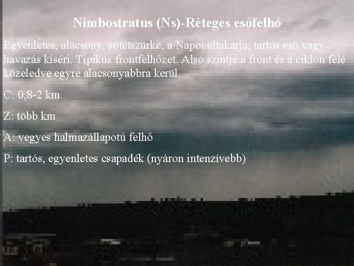 Nimbostratus (Ns)-Réteges esőfelhő Egyenletes, alacsony, sötétszürke, a Napot eltakarja, tartós eső vagy havazás kíséri.