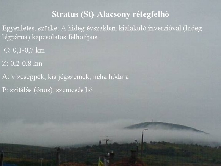 Stratus (St)-Alacsony rétegfelhő Egyenletes, szürke. A hideg évszakban kialakuló inverzióval (hideg légpárna) kapcsolatos felhőtípus.
