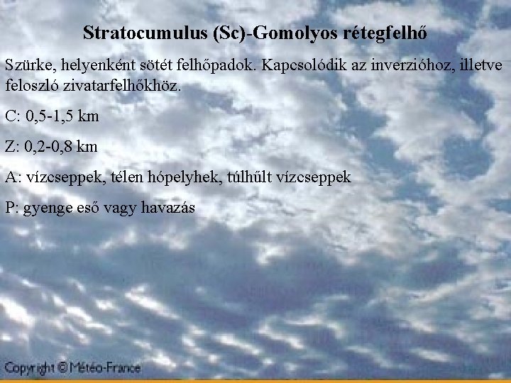 Stratocumulus (Sc)-Gomolyos rétegfelhő Szürke, helyenként sötét felhőpadok. Kapcsolódik az inverzióhoz, illetve feloszló zivatarfelhőkhöz. C: