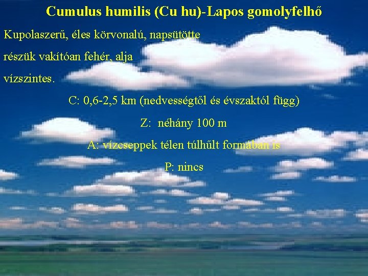 Cumulus humilis (Cu hu)-Lapos gomolyfelhő Kupolaszerű, éles körvonalú, napsütötte részük vakítóan fehér, alja vízszintes.