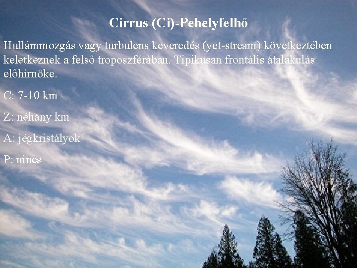 Cirrus (Ci)-Pehelyfelhő Hullámmozgás vagy turbulens keveredés (yet-stream) következtében keletkeznek a felső troposzférában. Tipikusan frontális