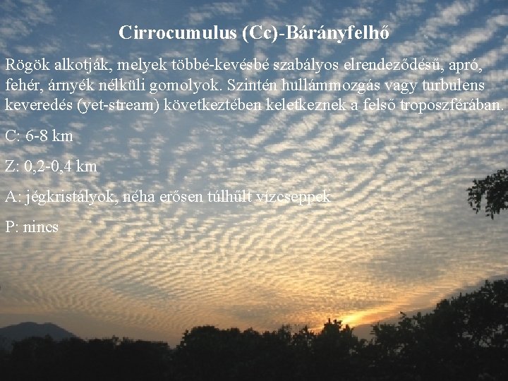 Cirrocumulus (Cc)-Bárányfelhő Rögök alkotják, melyek többé-kevésbé szabályos elrendeződésű, apró, fehér, árnyék nélküli gomolyok. Szintén