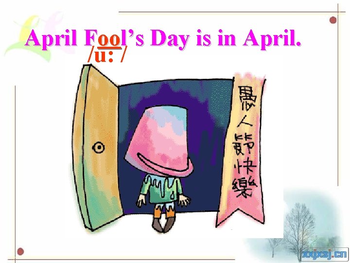 April Fool’s Day is in April. /u: / 