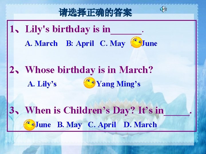 请选择正确的答案 1、Lily's birthday is in______. A. March B: April C. May D. June 2、Whose