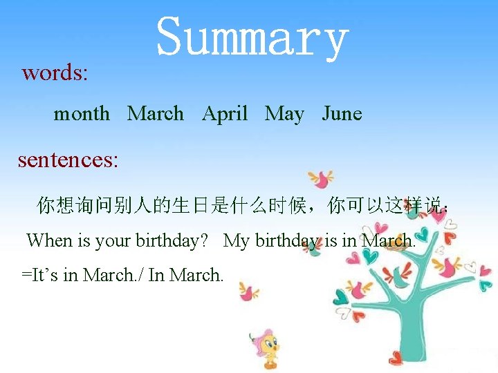 words: month March April May June sentences: 你想询问别人的生日是什么时候，你可以这样说： When is your birthday? My birthday