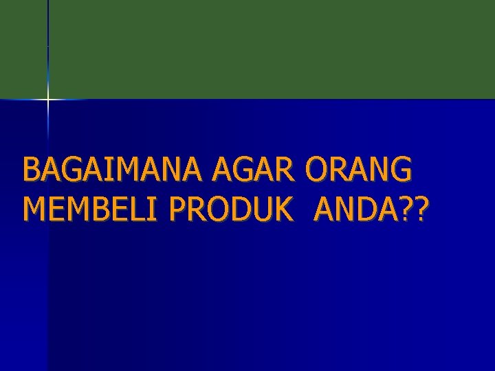 BAGAIMANA AGAR ORANG MEMBELI PRODUK ANDA? ? 