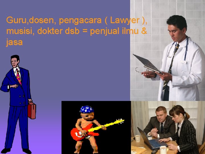 Guru, dosen, pengacara ( Lawyer ), musisi, dokter dsb = penjual ilmu & jasa