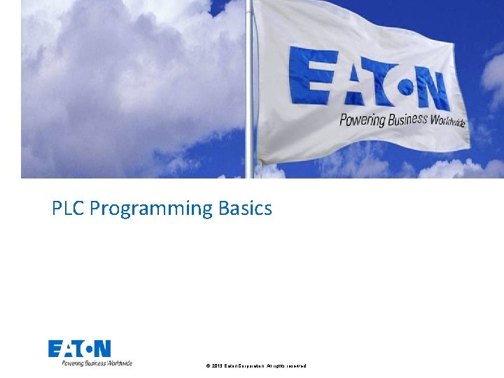 PLC Programming Basics © 2013 Eaton Corporation. All rights reserved. 