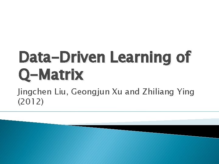 Data-Driven Learning of Q-Matrix Jingchen Liu, Geongjun Xu and Zhiliang Ying (2012) 