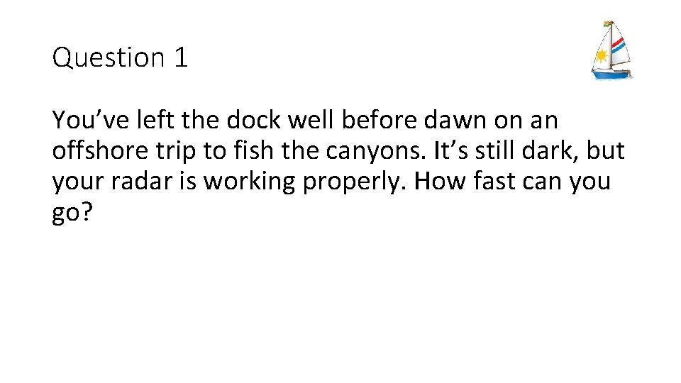 Question 1 You’ve left the dock well before dawn on an offshore trip to