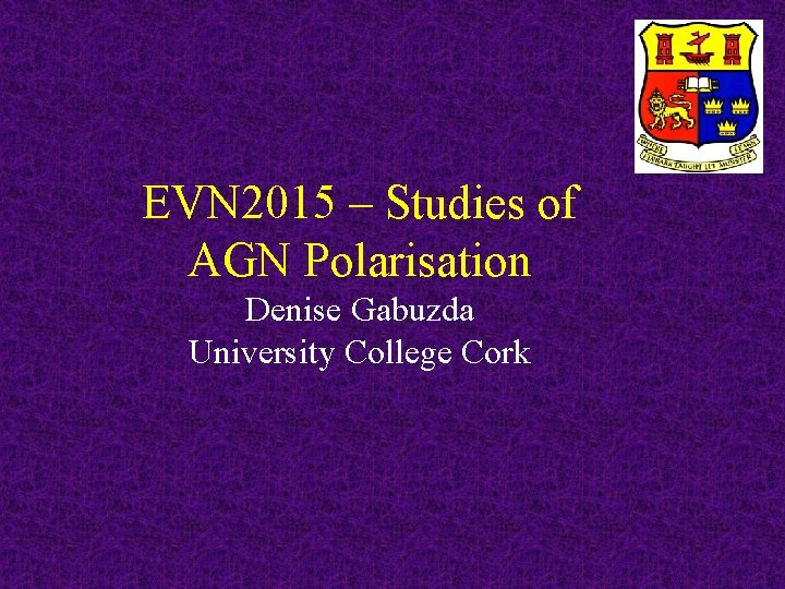 EVN 2015 – Studies of AGN Polarisation Denise Gabuzda University College Cork 