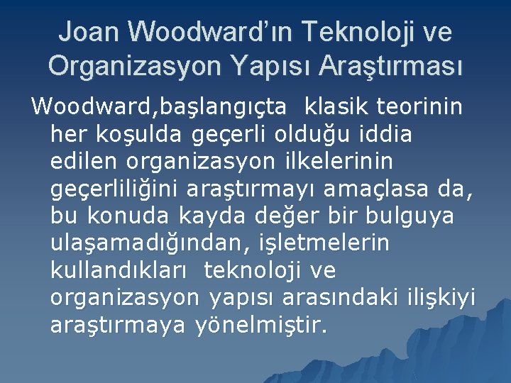 Joan Woodward’ın Teknoloji ve Organizasyon Yapısı Araştırması Woodward, başlangıçta klasik teorinin her koşulda geçerli Joan Woodward’ın Teknoloji ve Organizasyon Yapısı Araştırması Woodward, başlangıçta klasik teorinin her koşulda geçerli