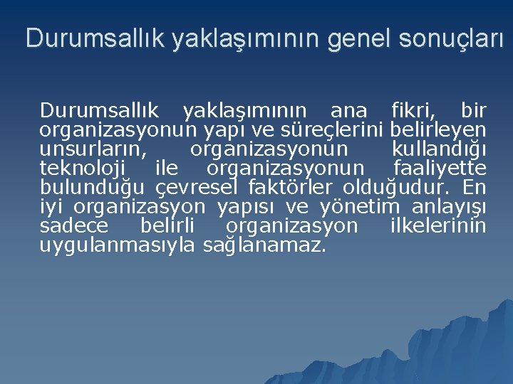 Durumsallık yaklaşımının genel sonuçları Durumsallık yaklaşımının ana fikri, bir organizasyonun yapı ve süreçlerini belirleyen Durumsallık yaklaşımının genel sonuçları Durumsallık yaklaşımının ana fikri, bir organizasyonun yapı ve süreçlerini belirleyen