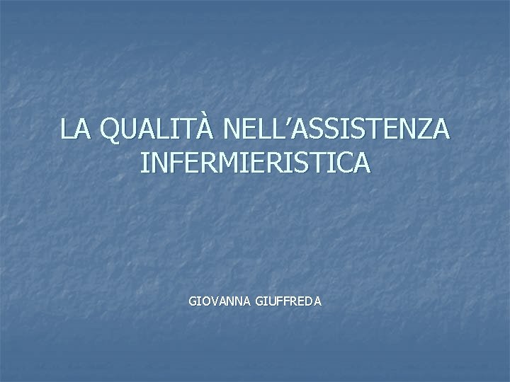 LA QUALITÀ NELL’ASSISTENZA INFERMIERISTICA GIOVANNA GIUFFREDA 