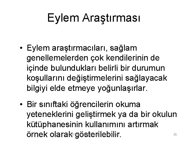 Eylem Araştırması • Eylem araştırmacıları, sağlam genellemelerden çok kendilerinin de içinde bulundukları belirli bir