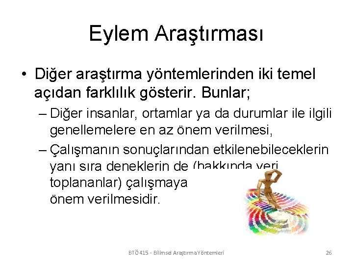 Eylem Araştırması • Diğer araştırma yöntemlerinden iki temel açıdan farklılık gösterir. Bunlar; – Diğer