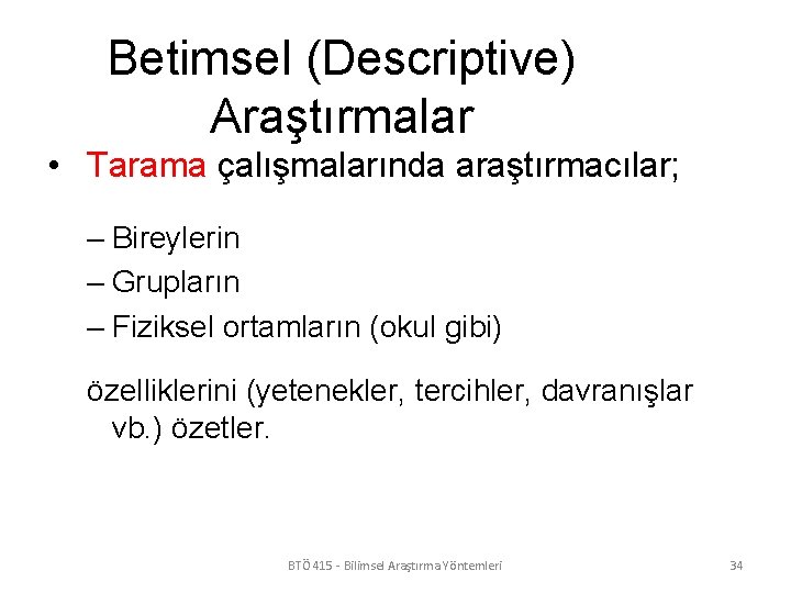 Betimsel (Descriptive) Araştırmalar • Tarama çalışmalarında araştırmacılar; – Bireylerin – Grupların – Fiziksel ortamların