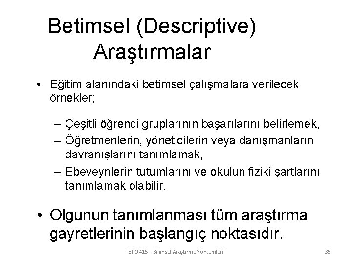 Betimsel (Descriptive) Araştırmalar • Eğitim alanındaki betimsel çalışmalara verilecek örnekler; – Çeşitli öğrenci gruplarının