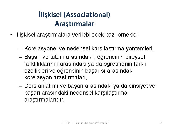 İlişkisel (Associational) Araştırmalar • İlişkisel araştırmalara verilebilecek bazı örnekler; – Korelasyonel ve nedensel karşılaştırma