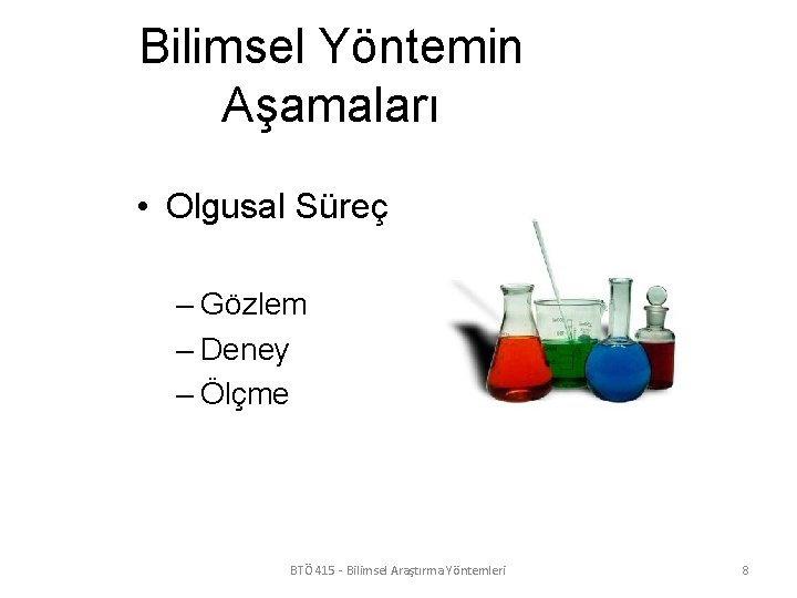 Bilimsel Yöntemin Aşamaları • Olgusal Süreç – Gözlem – Deney – Ölçme BTÖ 415