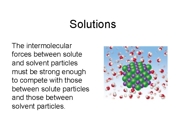 Solutions The intermolecular forces between solute and solvent particles must be strong enough to