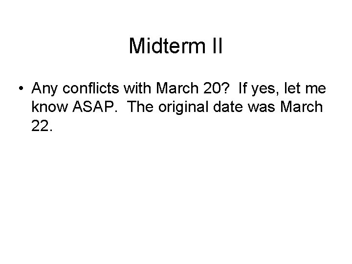 Midterm II • Any conflicts with March 20? If yes, let me know ASAP.