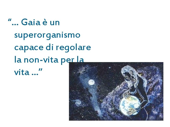 “… Gaia è un superorganismo capace di regolare la non-vita per la vita …” “… Gaia è un superorganismo capace di regolare la non-vita per la vita …”