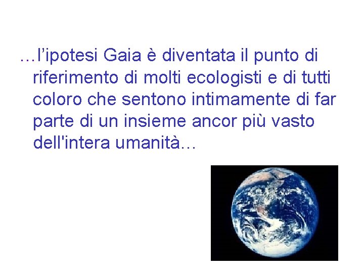 …l’ipotesi Gaia è diventata il punto di riferimento di molti ecologisti e di tutti …l’ipotesi Gaia è diventata il punto di riferimento di molti ecologisti e di tutti