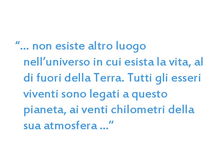 “… non esiste altro luogo nell’universo in cui esista la vita, al di fuori “… non esiste altro luogo nell’universo in cui esista la vita, al di fuori