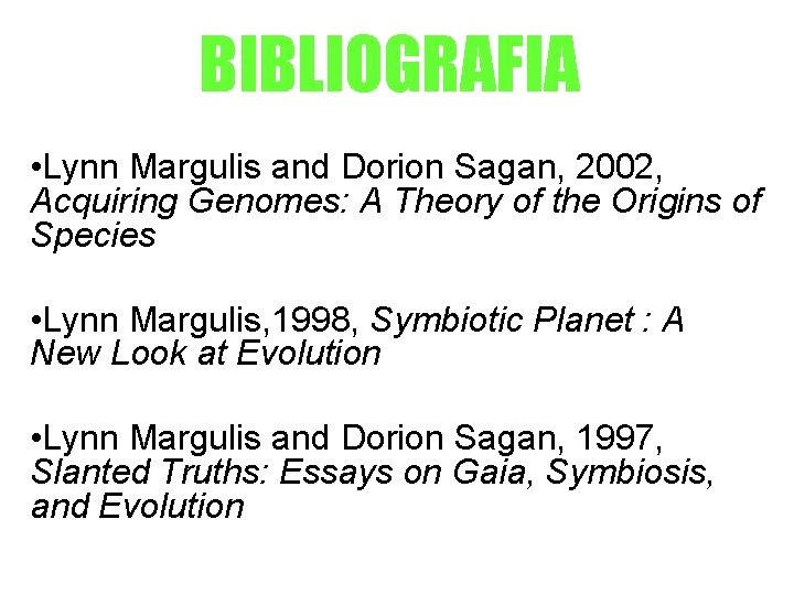 BIBLIOGRAFIA • Lynn Margulis and Dorion Sagan, 2002, Acquiring Genomes: A Theory of the BIBLIOGRAFIA • Lynn Margulis and Dorion Sagan, 2002, Acquiring Genomes: A Theory of the